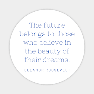 The future belongs to those who believe in the beauty of their dreams. Magnet